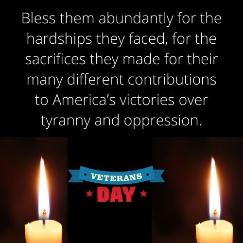 Bless them abundantly for the hardships they faced for the sacrifices they made for their many different contributions to Americas victories over tyranny and oppression